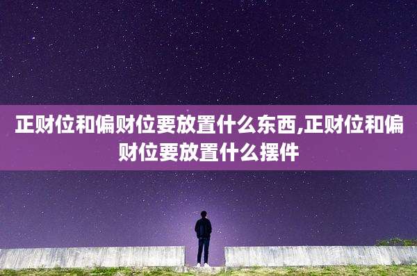 正财位和偏财位要放置什么东西,正财位和偏财位要放置什么摆件
