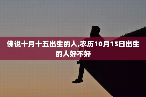 佛说十月十五出生的人,农历10月15日出生的人好不好