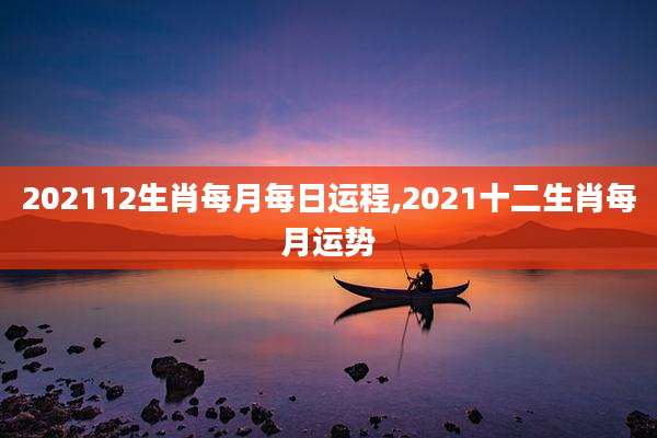 202112生肖每月每日运程,2021十二生肖每月运势