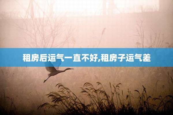 租房后运气一直不好,租房子运气差