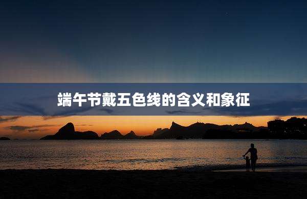 端午节戴五色线的含义和象征