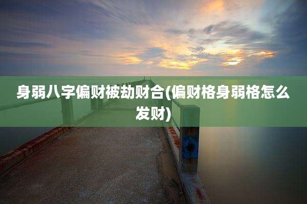 身弱八字偏财被劫财合(偏财格身弱格怎么发财)