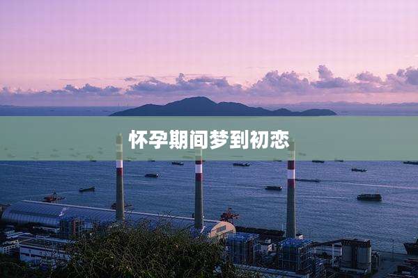 怀孕期间梦到初恋