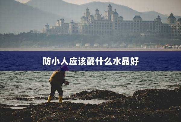 防小人应该戴什么水晶好
