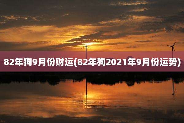 82年狗9月份财运(82年狗2021年9月份运势)