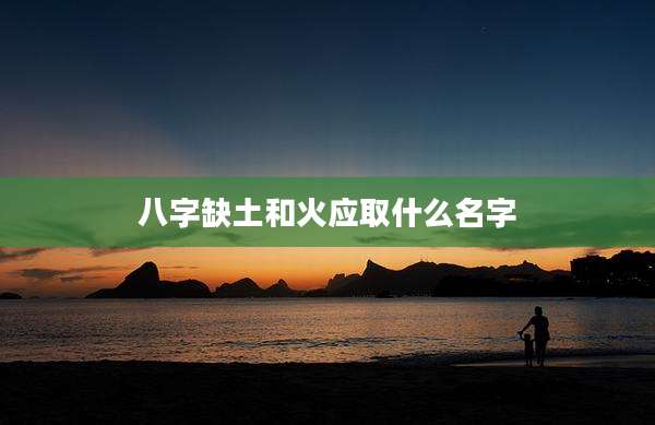 八字缺土和火应取什么名字