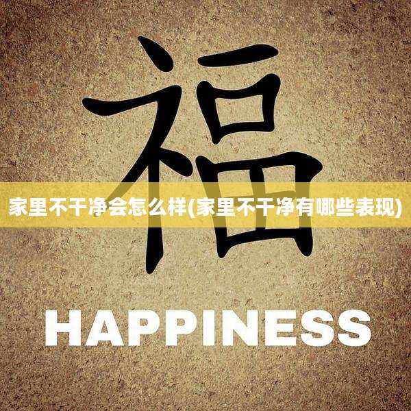 家里不干净会怎么样(家里不干净有哪些表现)