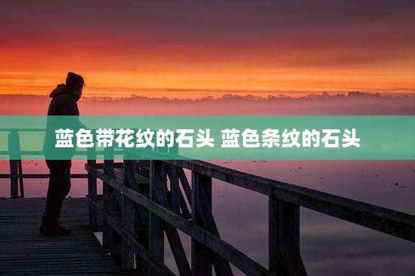 蓝色带花纹的石头 蓝色条纹的石头