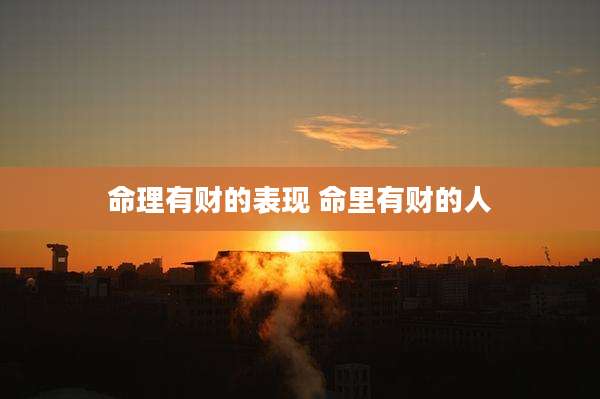 命理有财的表现 命里有财的人