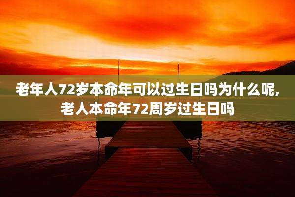 老年人72岁本命年可以过生日吗为什么呢,老人本命年72周岁过生日吗