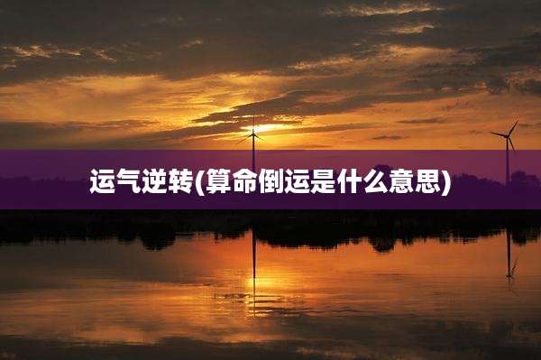 运气逆转(算命倒运是什么意思)