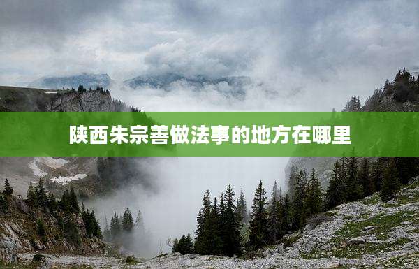 陕西朱宗善做法事的地方在哪里