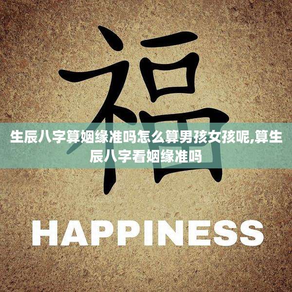 生辰八字算姻缘准吗怎么算男孩女孩呢,算生辰八字看姻缘准吗