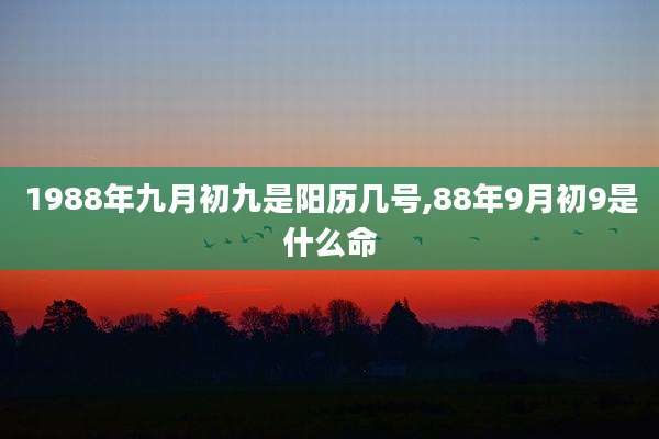 1988年九月初九是阳历几号,88年9月初9是什么命