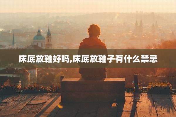 床底放鞋好吗,床底放鞋子有什么禁忌