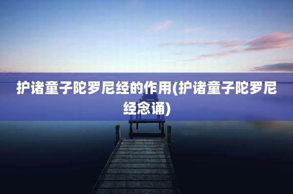 护诸童子陀罗尼经的作用(护诸童子陀罗尼经念诵)