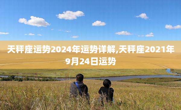 天秤座运势2024年运势详解,天秤座2021年9月24日运势