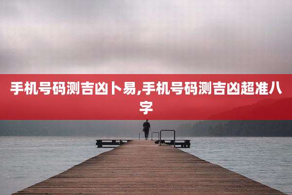 手机号码测吉凶卜易,手机号码测吉凶超准八字