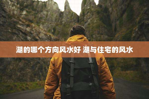 湖的哪个方向风水好 湖与住宅的风水