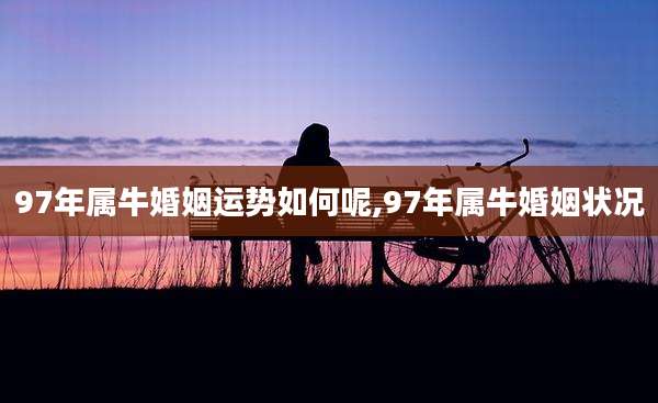 97年属牛婚姻运势如何呢,97年属牛婚姻状况