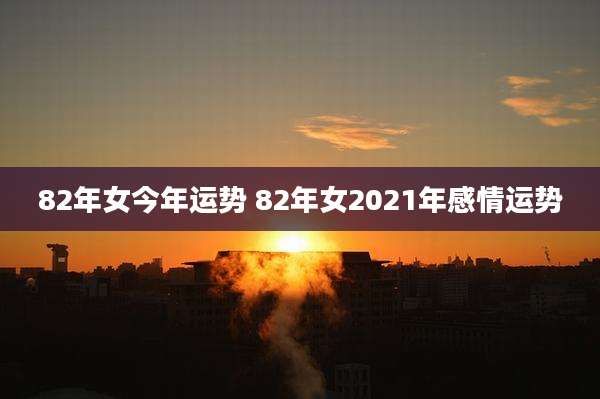 82年女今年运势 82年女2021年感情运势