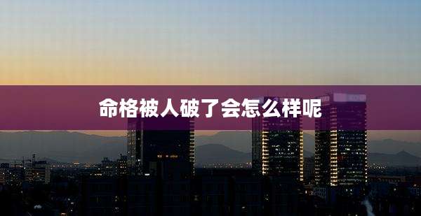命格被人破了会怎么样呢