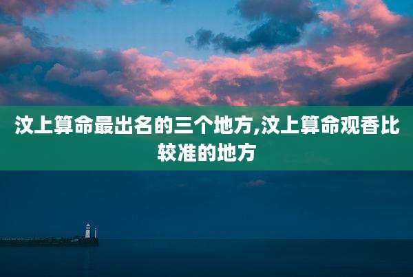 汶上算命最出名的三个地方,汶上算命观香比较准的地方