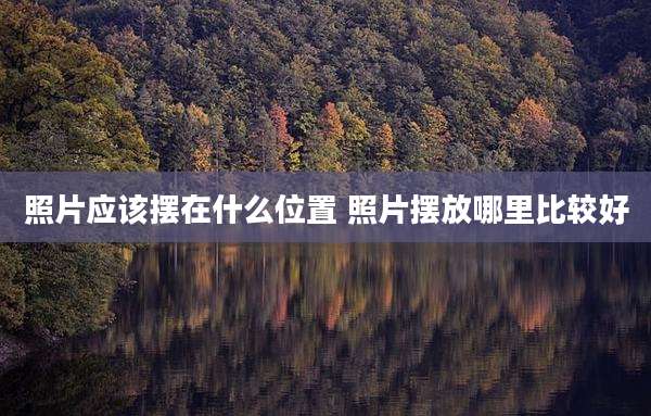 照片应该摆在什么位置 照片摆放哪里比较好