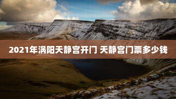 2021年涡阳天静宫开门 天静宫门票多少钱