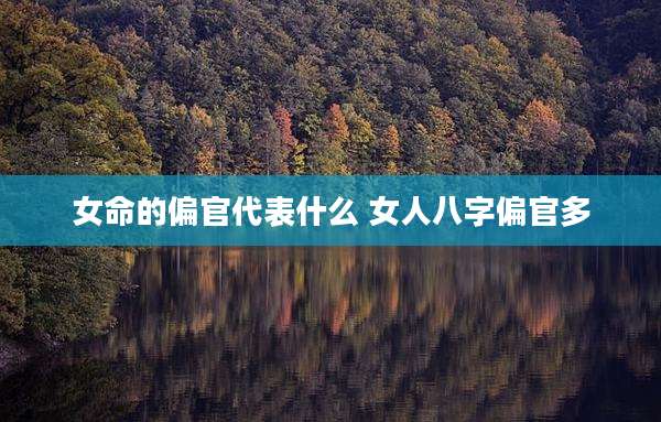 女命的偏官代表什么 女人八字偏官多