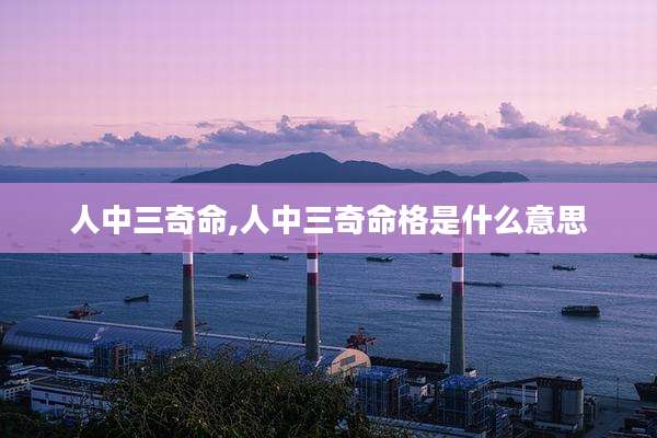人中三奇命,人中三奇命格是什么意思