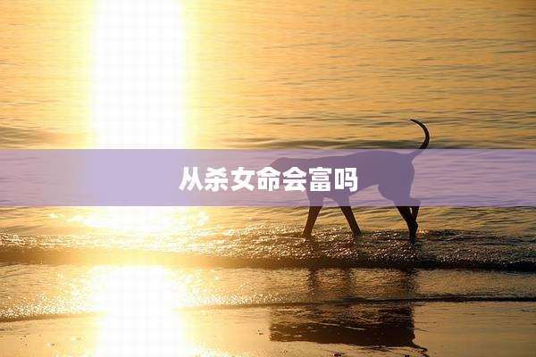 从杀女命会富吗
