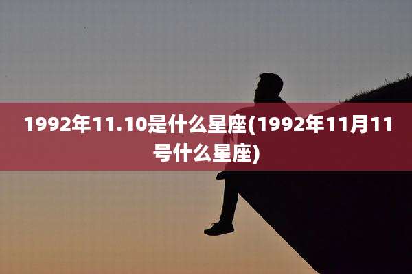 1992年11.10是什么星座(1992年11月11号什么星座)