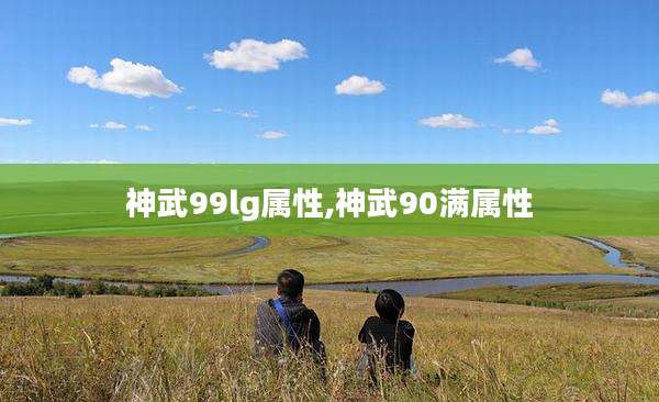 神武99lg属性,神武90满属性