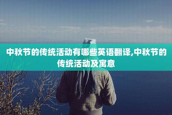 中秋节的传统活动有哪些英语翻译,中秋节的传统活动及寓意