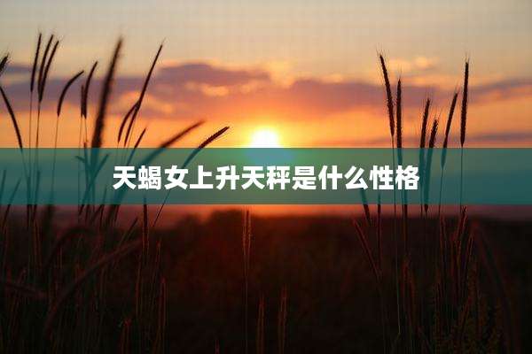天蝎女上升天秤是什么性格