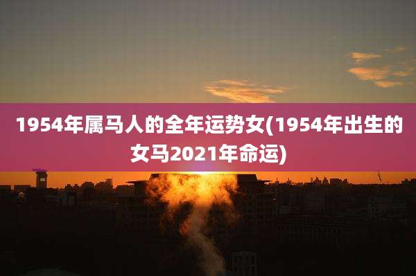 1954年属马人的全年运势女(1954年出生的女马2021年命运)