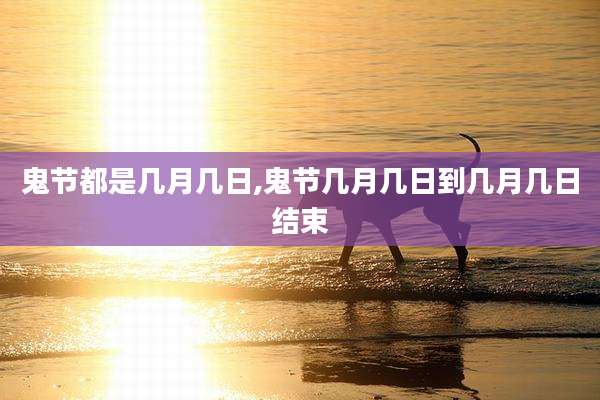 鬼节都是几月几日,鬼节几月几日到几月几日结束