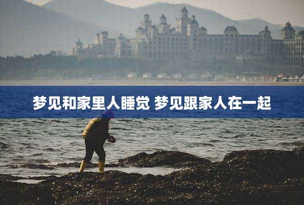 梦见和家里人睡觉 梦见跟家人在一起