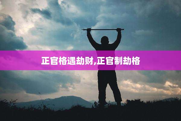 正官格遇劫财,正官制劫格