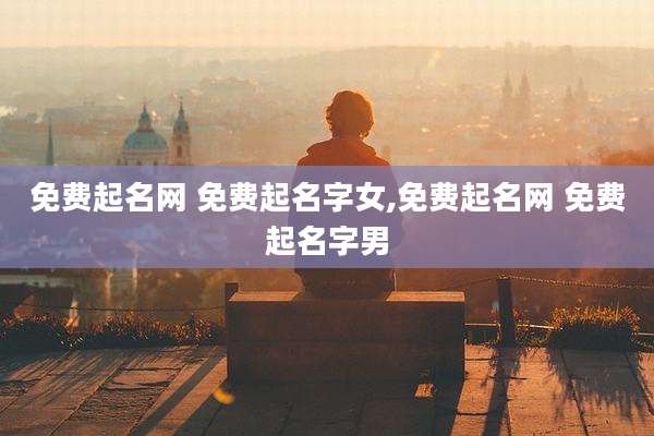 免费起名网 免费起名字女,免费起名网 免费起名字男