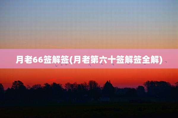 月老66签解签(月老第六十签解签全解)