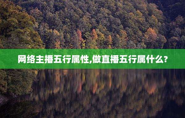 网络主播五行属性,做直播五行属什么?