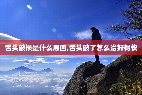 舌头破损是什么原因,舌头破了怎么治好得快