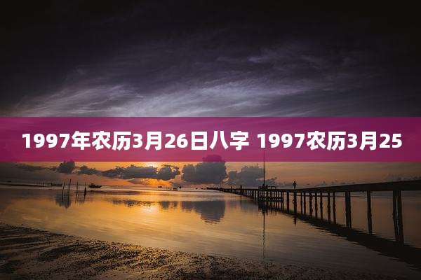 1997年农历3月26日八字 1997农历3月25