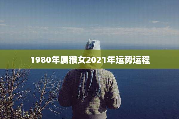 1980年属猴女2021年运势运程