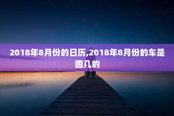 2018年8月份的日历,2018年8月份的车是国几的