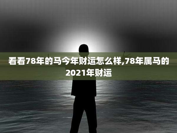 看看78年的马今年财运怎么样,78年属马的2021年财运