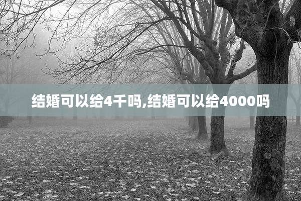 结婚可以给4千吗,结婚可以给4000吗