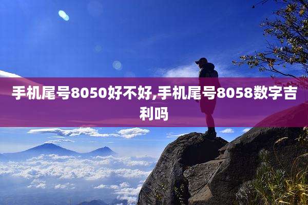 手机尾号8050好不好,手机尾号8058数字吉利吗